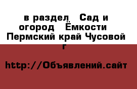  в раздел : Сад и огород » Ёмкости . Пермский край,Чусовой г.